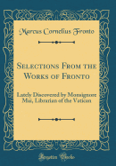 Selections from the Works of Fronto: Lately Discovered by Monsignore Mai, Librarian of the Vatican (Classic Reprint)