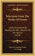 Selections from the Works of Fronto: Lately Discovered by Monsignore Mai, Librarian of the Vatican (Classic Reprint)