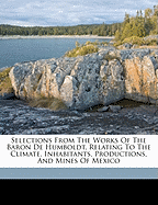 Selections from the Works of the Baron de Humboldt, Relating to the Climate, Inhabitants, Productions, and Mines of Mexico