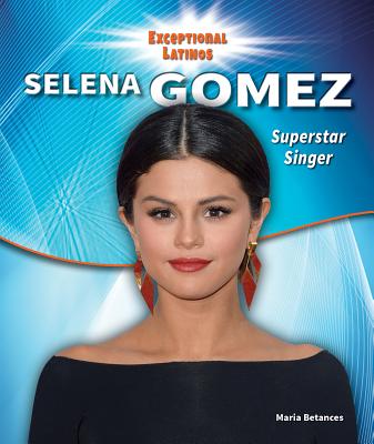 Selena Gomez: Superstar Singer and Actress - Betances, Maria