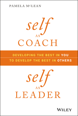 Self as Coach, Self as Leader: Developing the Best in You to Develop the Best in Others - McLean, Pamela