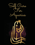 Self Care For Aquarius: For Adults For Autism Moms For Nurses Moms Teachers Teens Women With Prompts Day and Night Self Love Gift