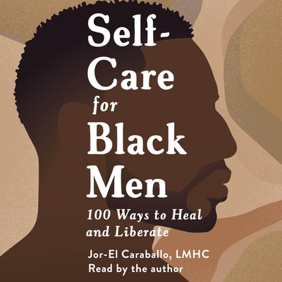 Self-Care for Black Men: 100 Ways to Heal and Liberate - Caraballo, Jor-El (Read by)