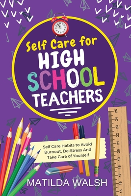 Self Care for High School Teachers - 37 Habits to Avoid Burnout, De-Stress And Take Care of Yourself The Educators Handbook Gift - Walsh, Matilda