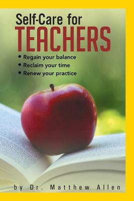 Self-Care for Teachers: Regain Your Balance Reclaim Your Time Renew Your Practice - Allen, Matthew, Dr.