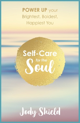 Self-Care for the Soul: Power Up Your Brightest, Boldest, Happiest You - Shield, Jody