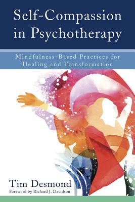 Self-Compassion in Psychotherapy: Mindfulness-Based Practices for Healing and Transformation - Desmond, Tim, Lmft, and Davidson, Richard J, PhD (Foreword by)