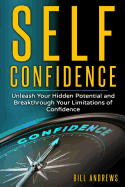 Self Confidence: Unleash Your Hidden Potential and Breakthrough Your Limitations of Confidence