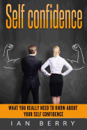 Self Confidence: What You Really Need to Know about Your Self Confidence