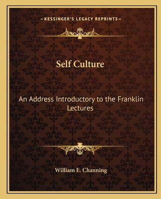 Self Culture: An Address Introductory to the Franklin Lectures - Channing, William E