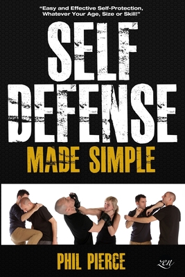 Self Defense Made Simple: Easy and Effective Self Protection Whatever Your Age, Size or Skill! - Pierce, Phil
