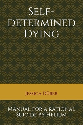 Self-determined Dying: Manual for a rational Suicide by Helium - Duber, Jessica