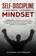 Self-Discipline and Mental Toughness Mindset: Achieve Your Goals and Success, Daily Habits and Exercises to Become Productive, Develop an Unbeatable Mind, Iron Will, and Confidence