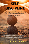 Self Discipline: Complete guide on how to develop self-discipline to successfully achieve your goals