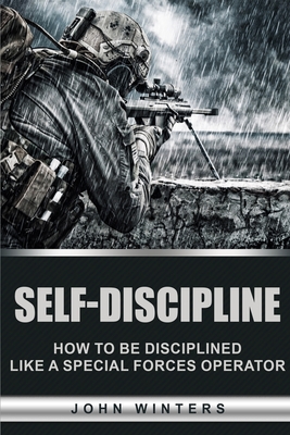 Self-Discipline: How to Build Special Forces Self-Discipline - Winters, John