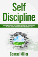 Self-Discipline-Learn How to Harness Your Will-Power, Increase Your Mental Strength, and Strive Towards Becoming the Very Best Version of You.