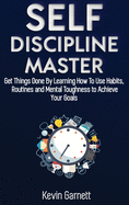 Self-Discipline Master: How to Use Habits, Routines, Willpower and Mental Toughness to Get Things Done, Boost Your Performance, Focus, Productivity, and Achieve Your Goals