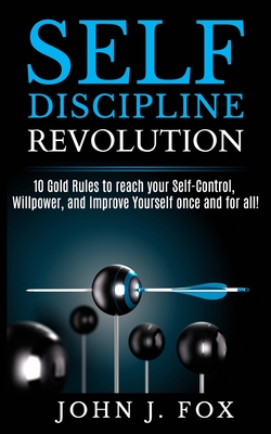 Self Discipline Revolution: 10 Golden Rules to reach your Self-Control, Willpower, and Improve Yourself once and for all! - Fox, John J