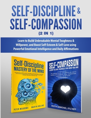 Self-Discipline & Self-Compassion (2 in 1): Learn to Build Unbreakable Mental Toughness & Willpower, and Boost Self-Esteem & Self-Love using Powerful Emotional Intelligence and Daily Affirmations - Meadows, Peter, and Neff, Kyle, and Hollins, Martin