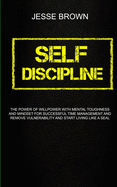 Self Discipline: The Power Of Willpower With Mental Toughness And Mindset For Successful Time Management And Remove Vulnerability And Start Living Like A Seal
