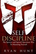 Self Discipline: The Spartan and Special Operations Way to Mastering Yourself
