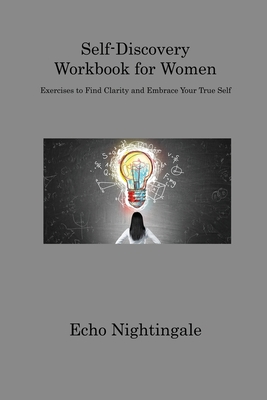 Self-Discovery Workbook for Women: Exercises to Find Clarity and Embrace Your True Self - Nightingale, Echo