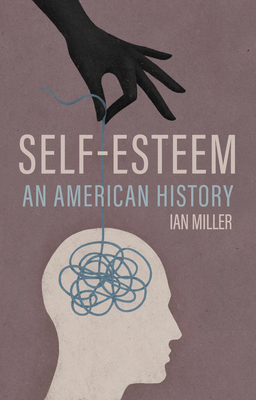 Self-Esteem: An American History - Miller, Ian