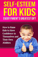 Self-Esteem for Kids: How to Raise Kids to Have Confidence in Themselves and Their Own Abilities