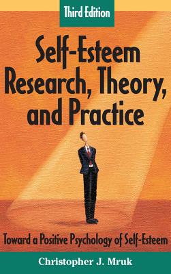 Self-Esteem Research, Theory, and Practice: Toward a Positive Psychology of Self-Esteem, Third Edition - Mruk, Christopher J, PhD