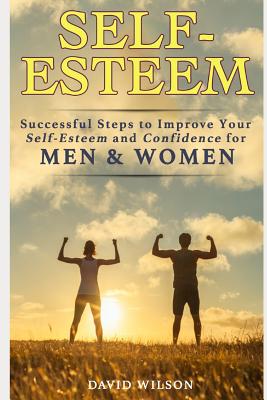 Self-Esteem: Successful Steps to Improve Your Self-Esteem and Confidence for Men and Women - Wilson, David