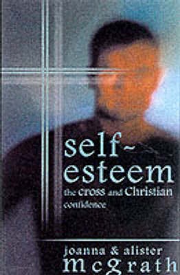 Self-esteem: The Cross And Christian Confidence - McGrath, Alister, DPhil, DD