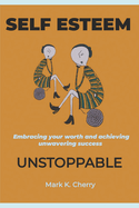 Self-Esteem Unstoppable: Embracing your worth and achieving unwavering success