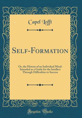 Self-Formation: Or, the History of an Individual Mind: Intended as a Guide for the Intellect Through Difficulties to Success (Classic Reprint) - Lofft, Capel