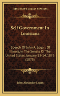 Self Government in Louisiana: Speech of John A. Logan, of Illinois, in the Senate of the United States, January 13-14, 1875 (1875)