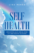 Self Health: Holistically Heal for an Abundant Future