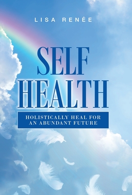 Self Health: Holistically Heal for an Abundant Future - Rene, Lisa