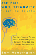 Self Help CBT Therapy Training Course: Cognitive Behavioral Therapy Toolbox for Anger Management, Depression, Anxiety, Ocd, Sleep Disorders, Addictions and More...
