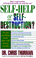 Self-Help or Self-Destruction?: Pop Psychology's Most Damaging Myths and How to Keep Them from Ruining Your Life - Thurman, Chris, Dr.