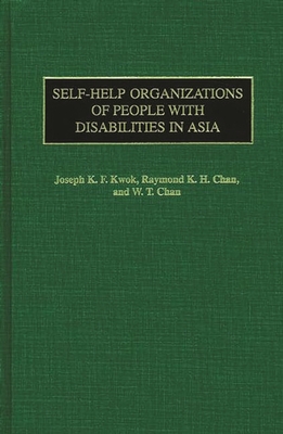 Self-Help Organizations of People with Disabilities in Asia - Kwok, Joseph, and Chan, Raymond, and Chan, W