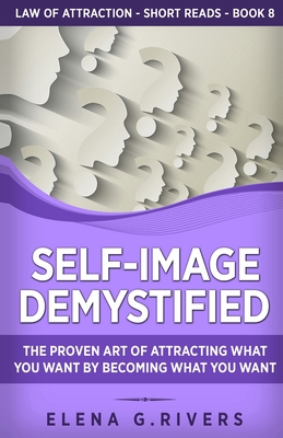 Self-Image Demystified: The Proven Art of Attracting What You Want by Becoming What You Want - Rivers, Elena G