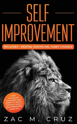 Self Improvement: Includes-Mental Discipline, Habit Change. How to Master your Mind and Habits to Reach Difficult Goals and Transform your Life. - Cruz, Zac M