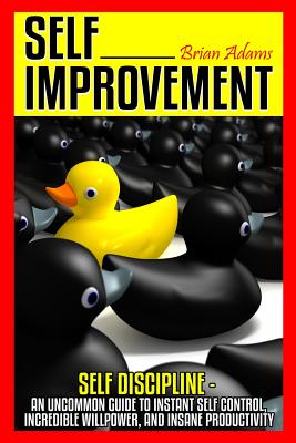 Self Improvement: Self Discipline - An Uncommon Guide to Instant Self Control, Incredible Willpower, and Insane Productivity - Adams, Brian, Dr.