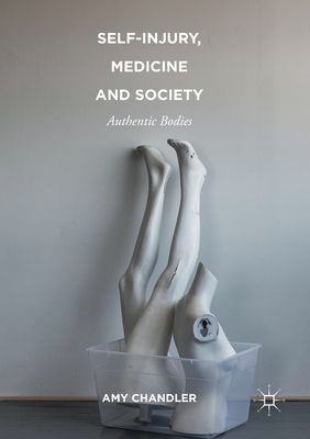 Self-Injury, Medicine and Society: Authentic Bodies - Chandler, Amy