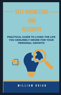 Self-Knowledge and Recovery: Practical Guide To Living The Life You Genuinely Desire For Your Personal Growth