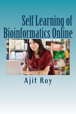 Self Learning of Bioinformatics Online: Online Learning, Videeo, Webinars, Bioinformatics - Roy, Ajit Kumar