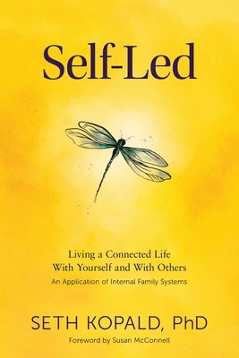 Self-Led: Living a Connected Life With Yourself and With Others An Application of Internal Family Systems - Kopald, Seth, and McConnell, Susan (Foreword by), and Kopald, Kathryn (Cover design by)