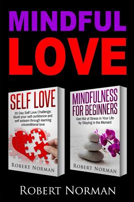 Self Love & Mindfulness for Beginners: Build You Self Confidence And2 Books in 1! Self Esteem Through Learning Unconditional Love & Get Rid of Stress in Your Life by Staying in the Moment - Norman, Robert, Dr.