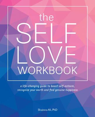 Self-Love Workbook: A Life-Changing Guide to Boost Self-Esteem, Recognize Your Worth and Find Genuine Happiness - Ali, Shainna, PhD