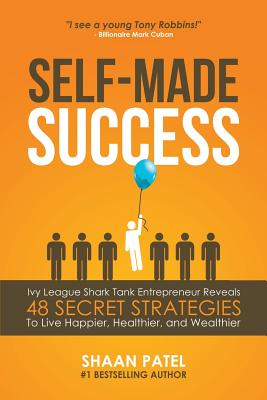 Self-Made Success: Ivy League Shark Tank Entrepreneur Reveals 48 Secret Strategies to Live Happier, Healthier, and Wealthier - Patel, Shaan