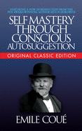 Self-Mastery Through Conscious Autosuggestion (Original Classic Edition)